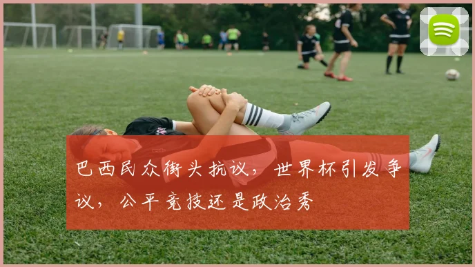 巴西民众街头抗议，世界杯引发争议，公平竞技还是政治秀
