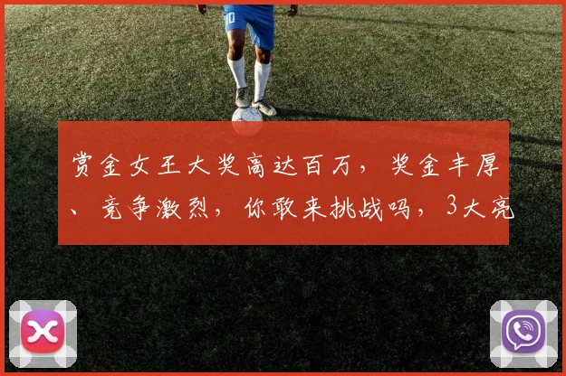 赏金女王大奖高达百万，奖金丰厚、竞争激烈，你敢来挑战吗，3大亮点，不容错过，