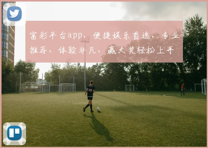 富彩平台app，便捷娱乐首选，专业推荐，体验非凡，赢大奖轻松上手