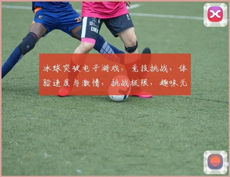 冰球突破电子游戏，竞技挑战，体验速度与激情，挑战极限，趣味无穷逗逗逗