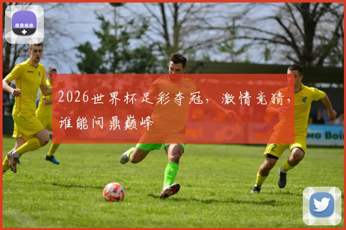 2026世界杯足彩夺冠，激情竞猜，谁能问鼎巅峰