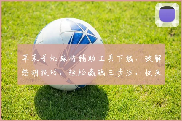 苹果手机麻将辅助工具下载，破解憋胡技巧，轻松赢钱三步法，快来下载体验
