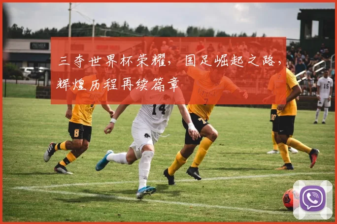 三夺世界杯荣耀，国足崛起之路，辉煌历程再续篇章