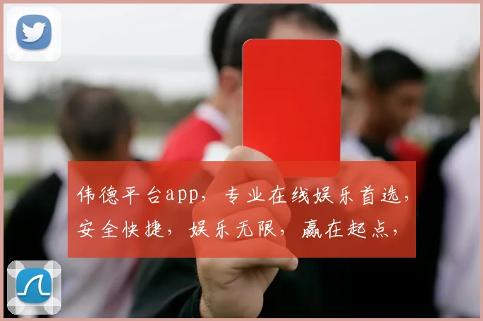 伟德平台app，专业在线娱乐首选，安全快捷，娱乐无限，赢在起点，精彩不停歇
