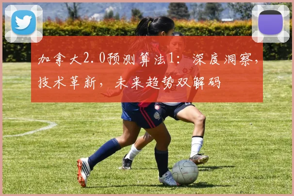 加拿大2.0预测算法1：深度洞察，技术革新，未来趋势双解码