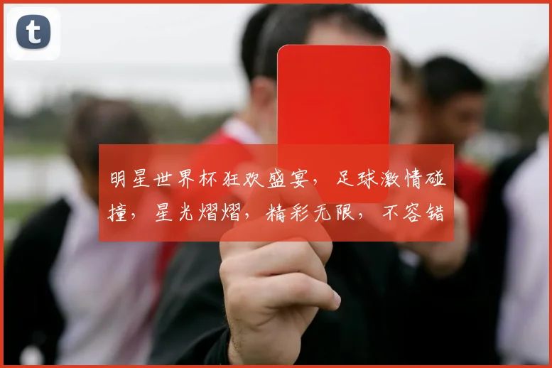 明星世界杯狂欢盛宴，足球激情碰撞，星光熠熠，精彩无限，不容错过