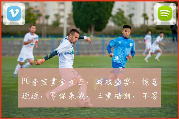 PG夺宝赏金女王，游戏盛宴，惊喜连连，等你来战，三重福利，不容错过