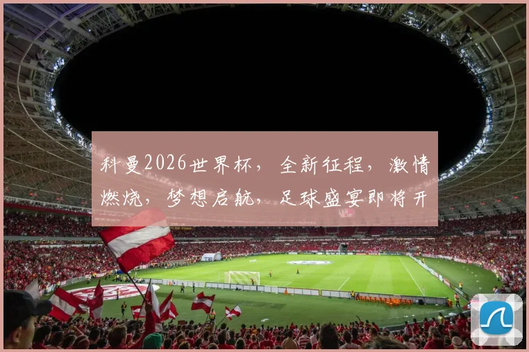 科曼2026世界杯，全新征程，激情燃烧，梦想启航，足球盛宴即将开启