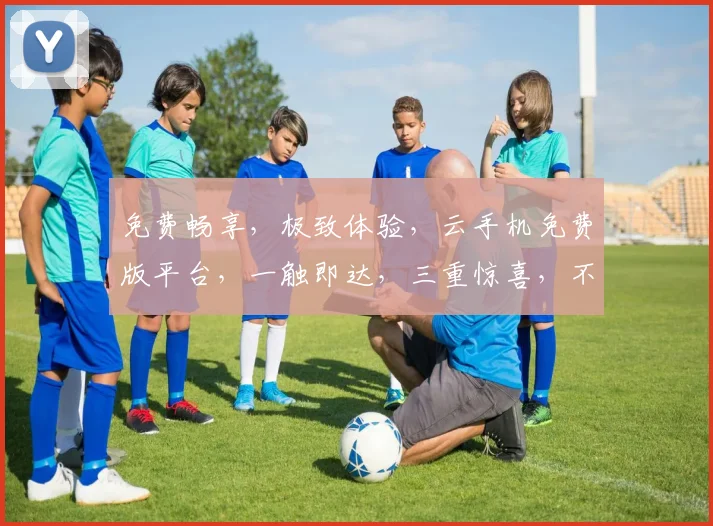免费畅享，极致体验，云手机免费版平台，一触即达，三重惊喜，不容错过